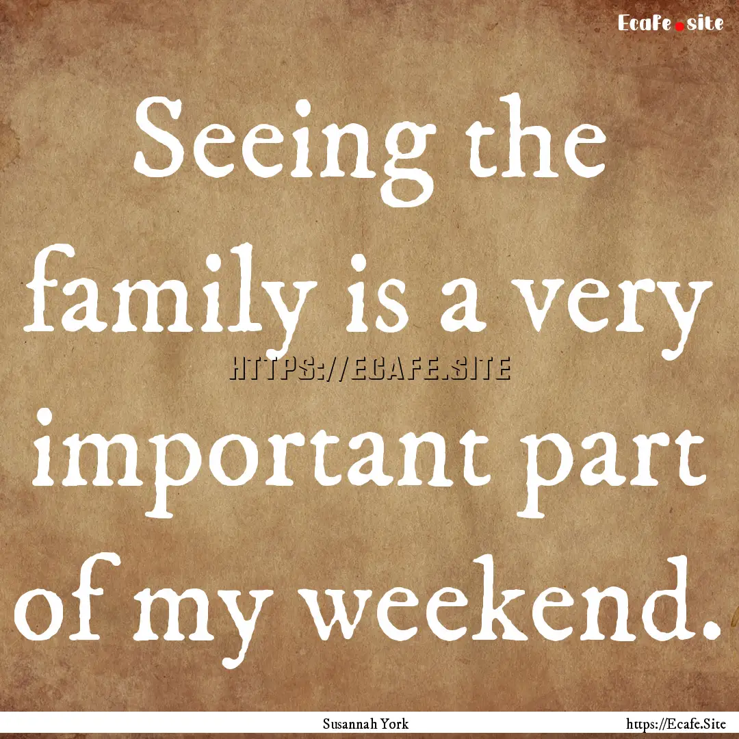 Seeing the family is a very important part.... : Quote by Susannah York