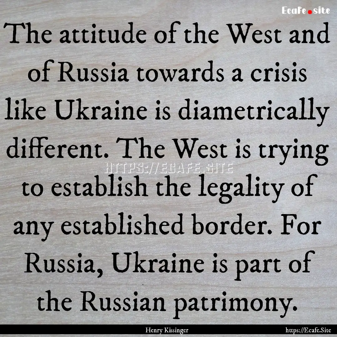 The attitude of the West and of Russia towards.... : Quote by Henry Kissinger