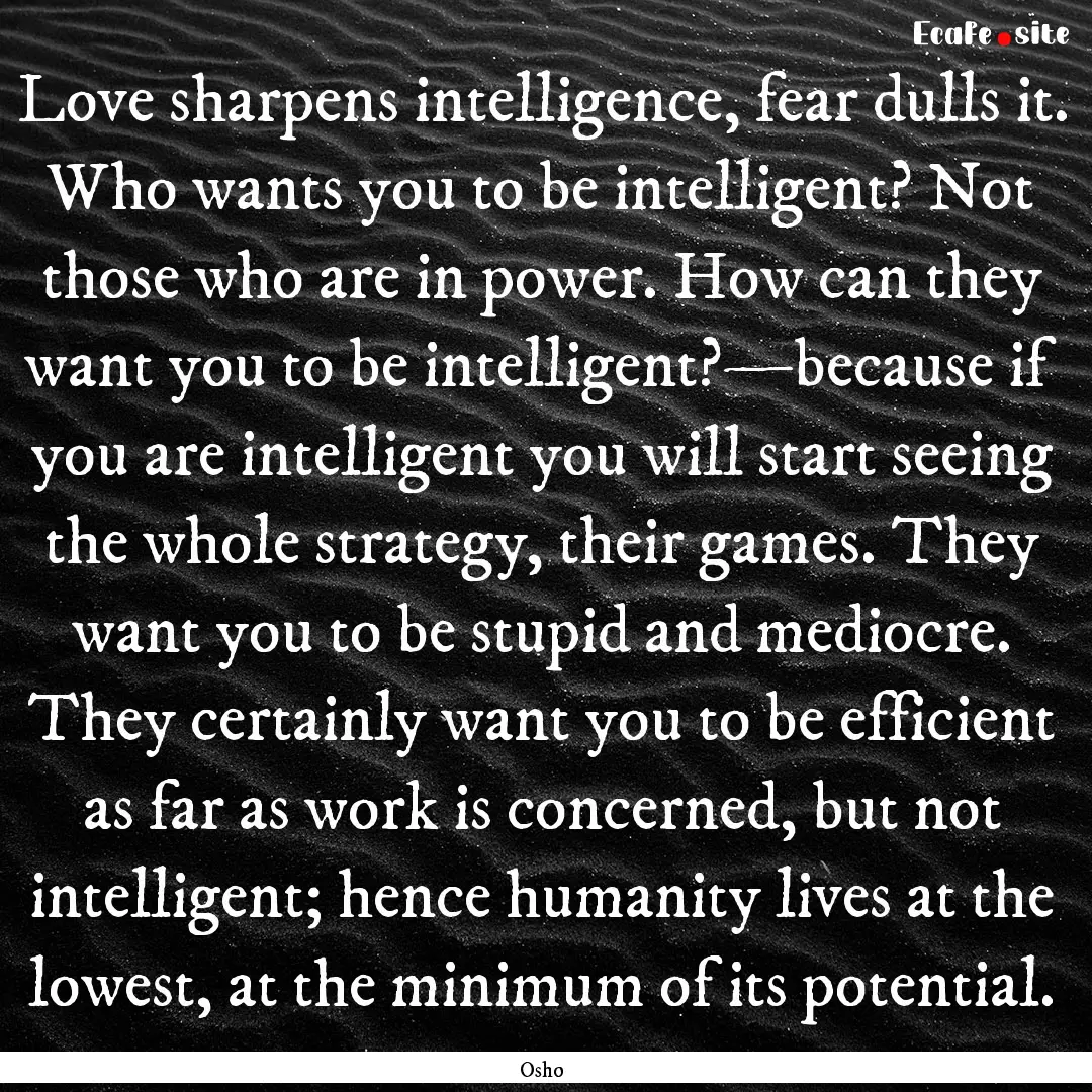 Love sharpens intelligence, fear dulls it..... : Quote by Osho