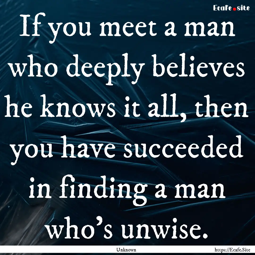 If you meet a man who deeply believes he.... : Quote by Unknown