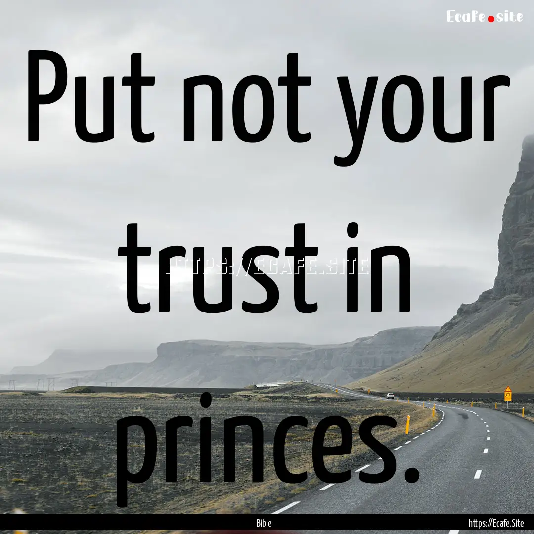 Put not your trust in princes. : Quote by Bible