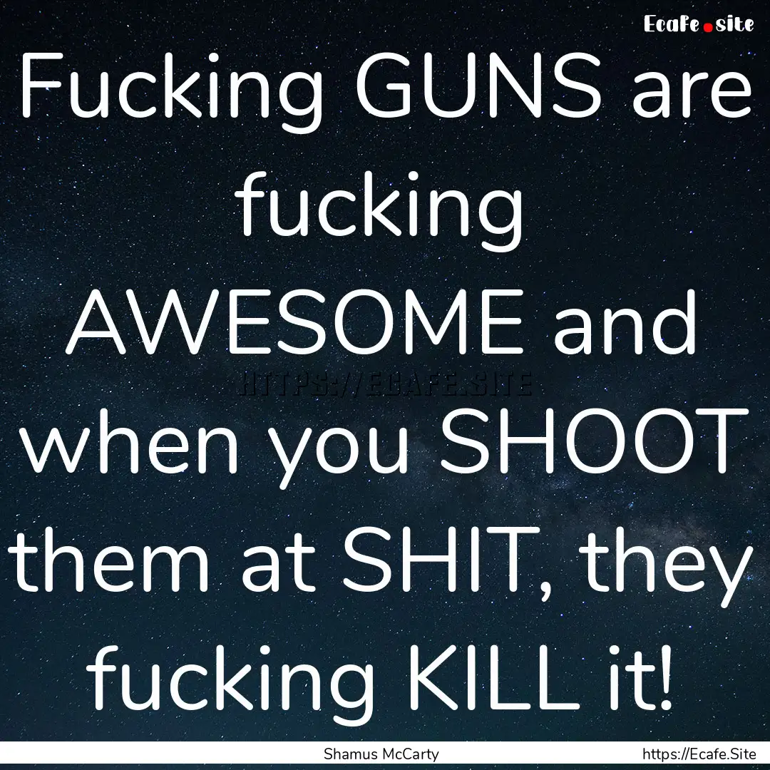 Fucking GUNS are fucking AWESOME and when.... : Quote by Shamus McCarty