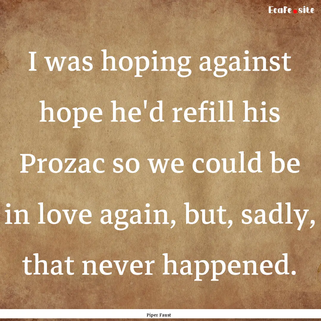 I was hoping against hope he'd refill his.... : Quote by Piper Faust