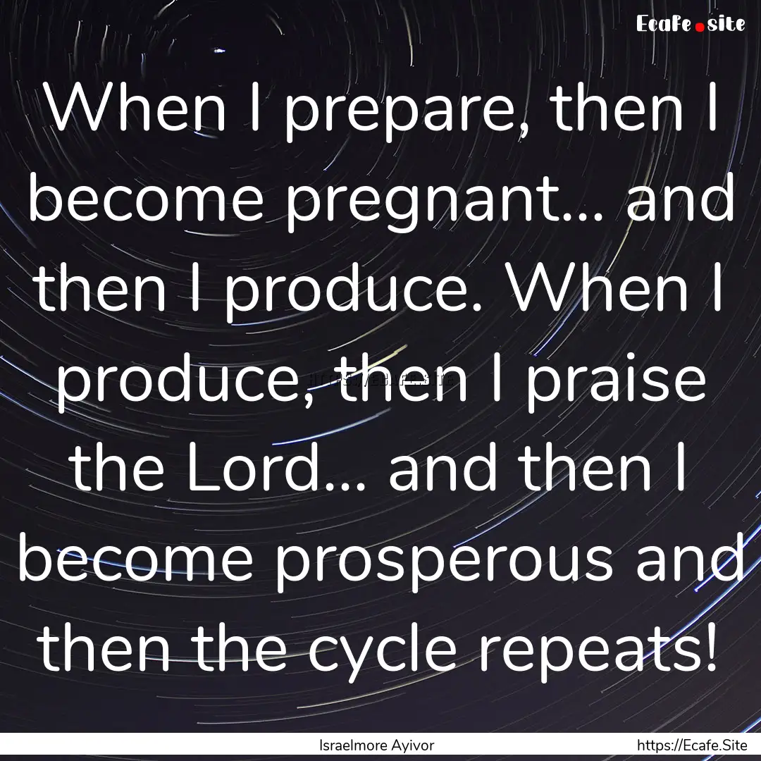 When I prepare, then I become pregnant....... : Quote by Israelmore Ayivor