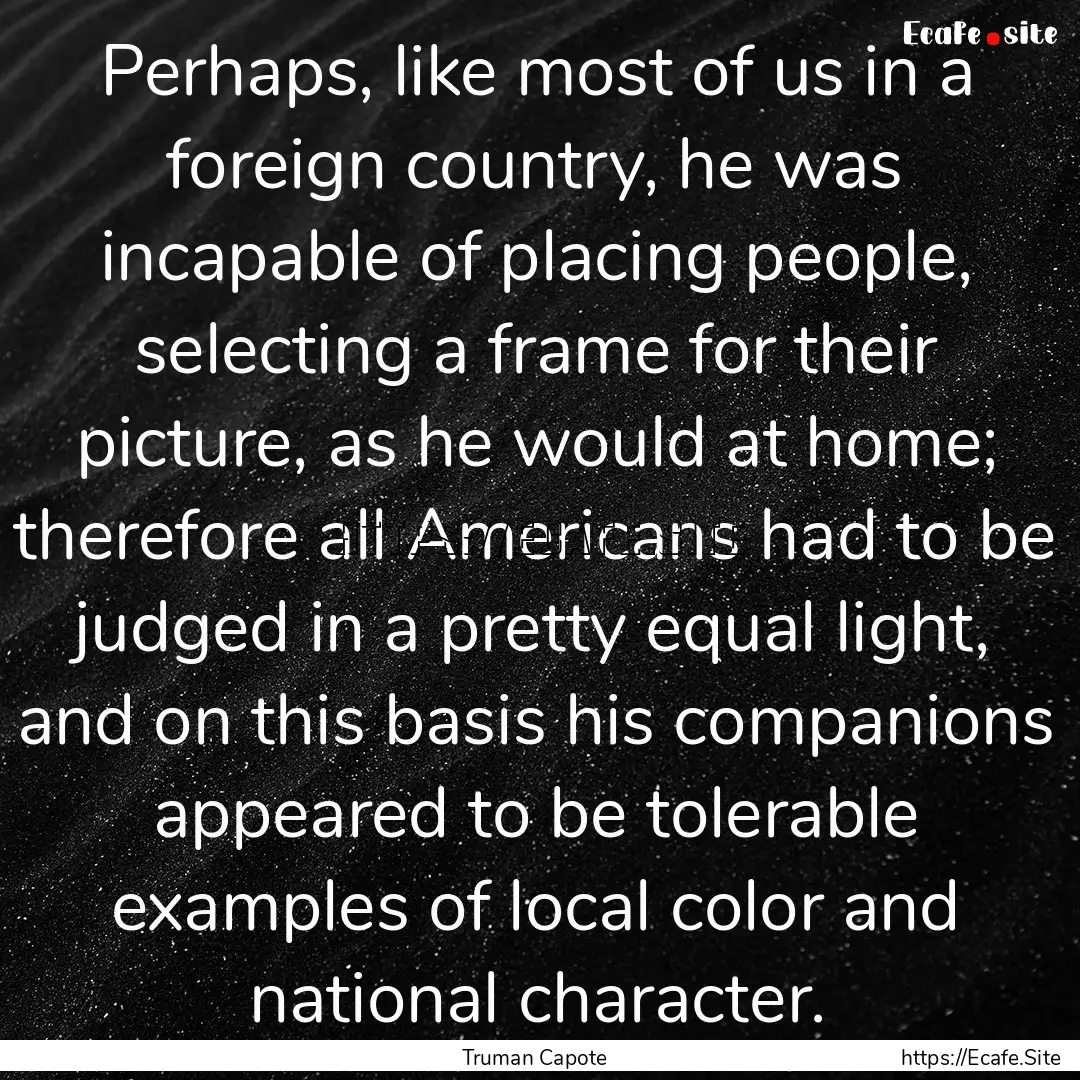 Perhaps, like most of us in a foreign country,.... : Quote by Truman Capote