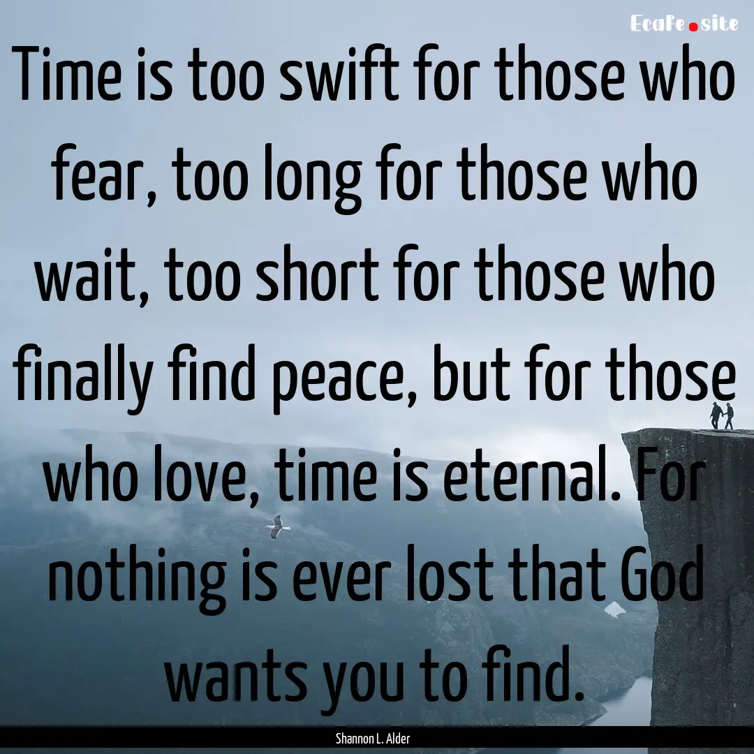 Time is too swift for those who fear, too.... : Quote by Shannon L. Alder