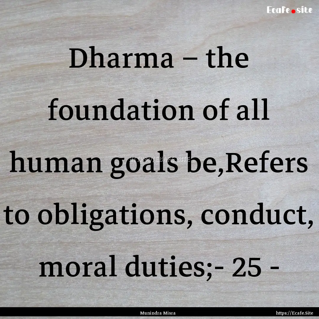 Dharma – the foundation of all human goals.... : Quote by Munindra Misra