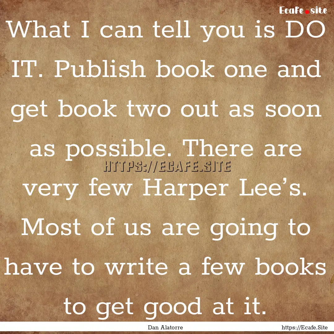 What I can tell you is DO IT. Publish book.... : Quote by Dan Alatorre