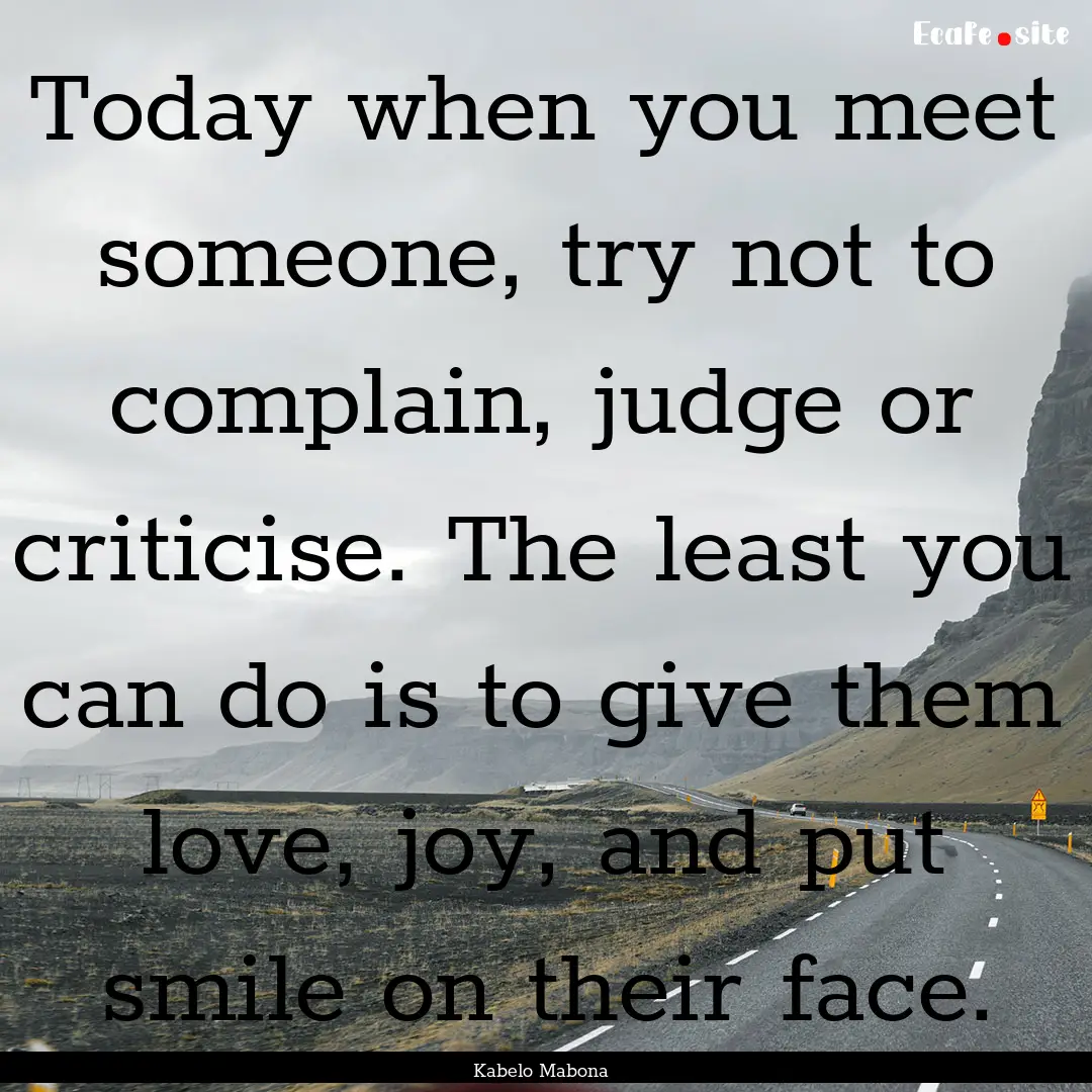 Today when you meet someone, try not to complain,.... : Quote by Kabelo Mabona