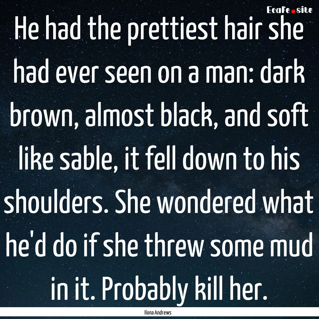 He had the prettiest hair she had ever seen.... : Quote by Ilona Andrews