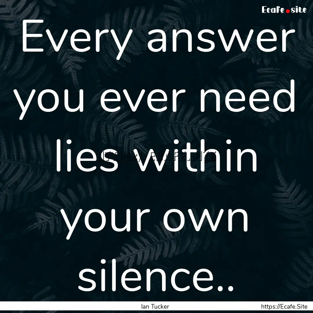 Every answer you ever need lies within your.... : Quote by Ian Tucker