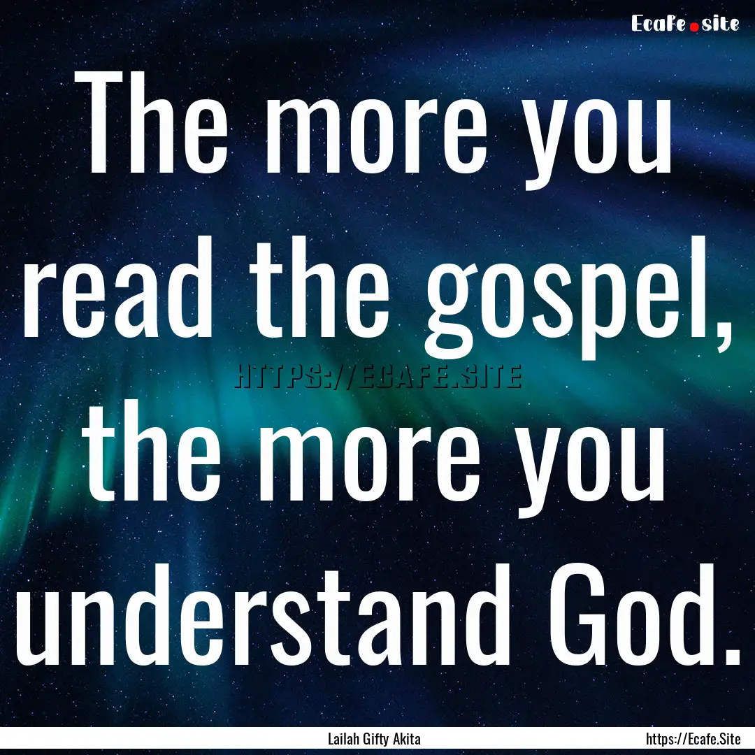 The more you read the gospel, the more you.... : Quote by Lailah Gifty Akita