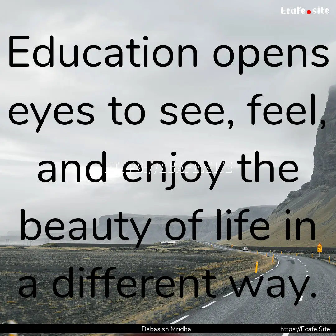 Education opens eyes to see, feel, and enjoy.... : Quote by Debasish Mridha