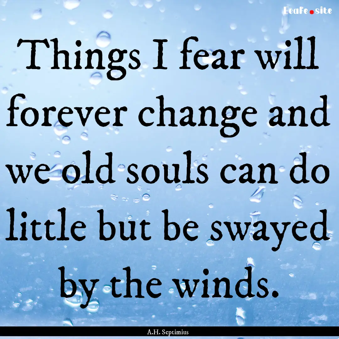 Things I fear will forever change and we.... : Quote by A.H. Septimius