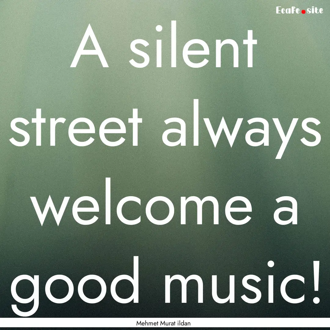 A silent street always welcome a good music!.... : Quote by Mehmet Murat ildan