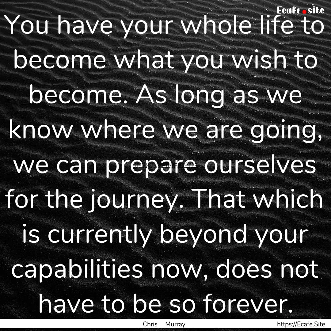 You have your whole life to become what you.... : Quote by Chris Murray