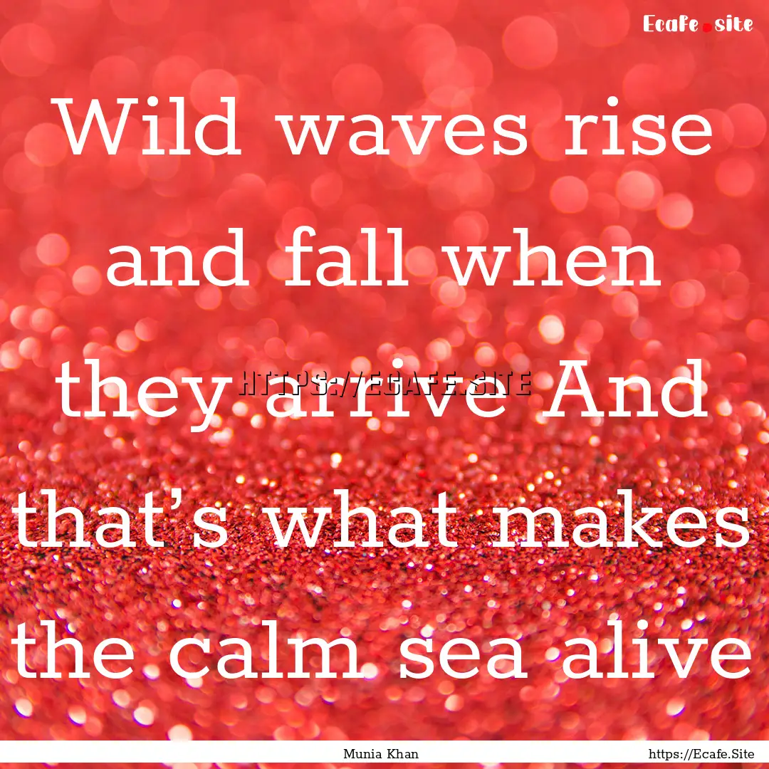 Wild waves rise and fall when they arrive.... : Quote by Munia Khan