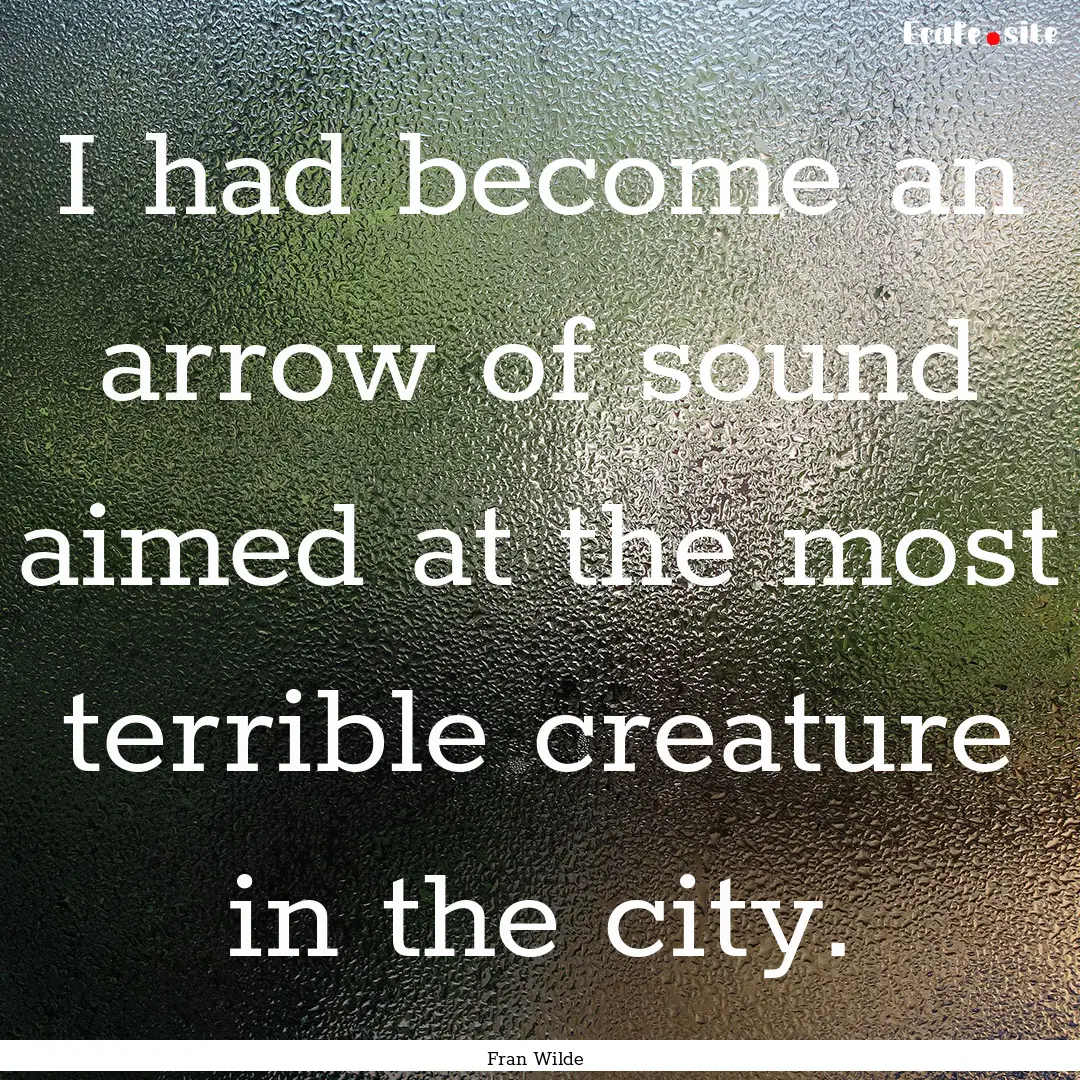 I had become an arrow of sound aimed at the.... : Quote by Fran Wilde