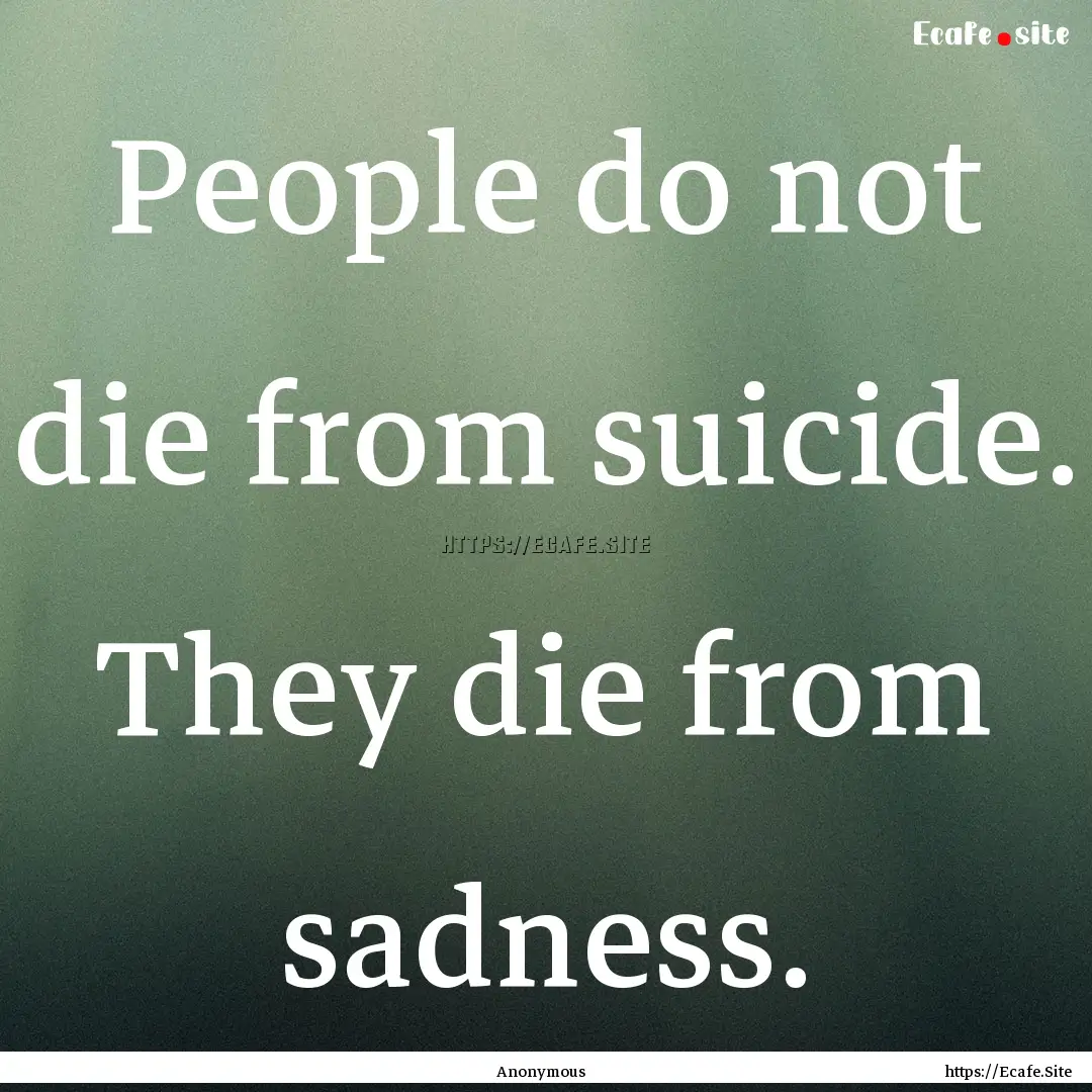 People do not die from suicide. They die.... : Quote by Anonymous