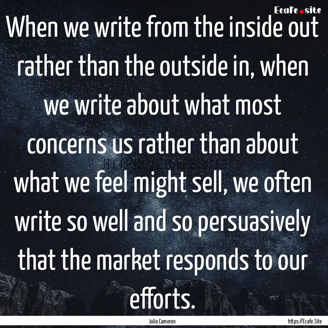 When we write from the inside out rather.... : Quote by Julia Cameron