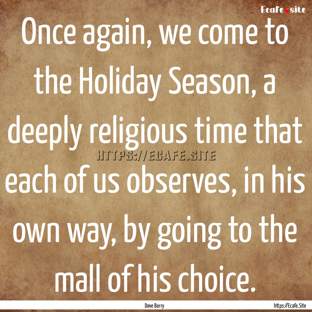 Once again, we come to the Holiday Season,.... : Quote by Dave Barry