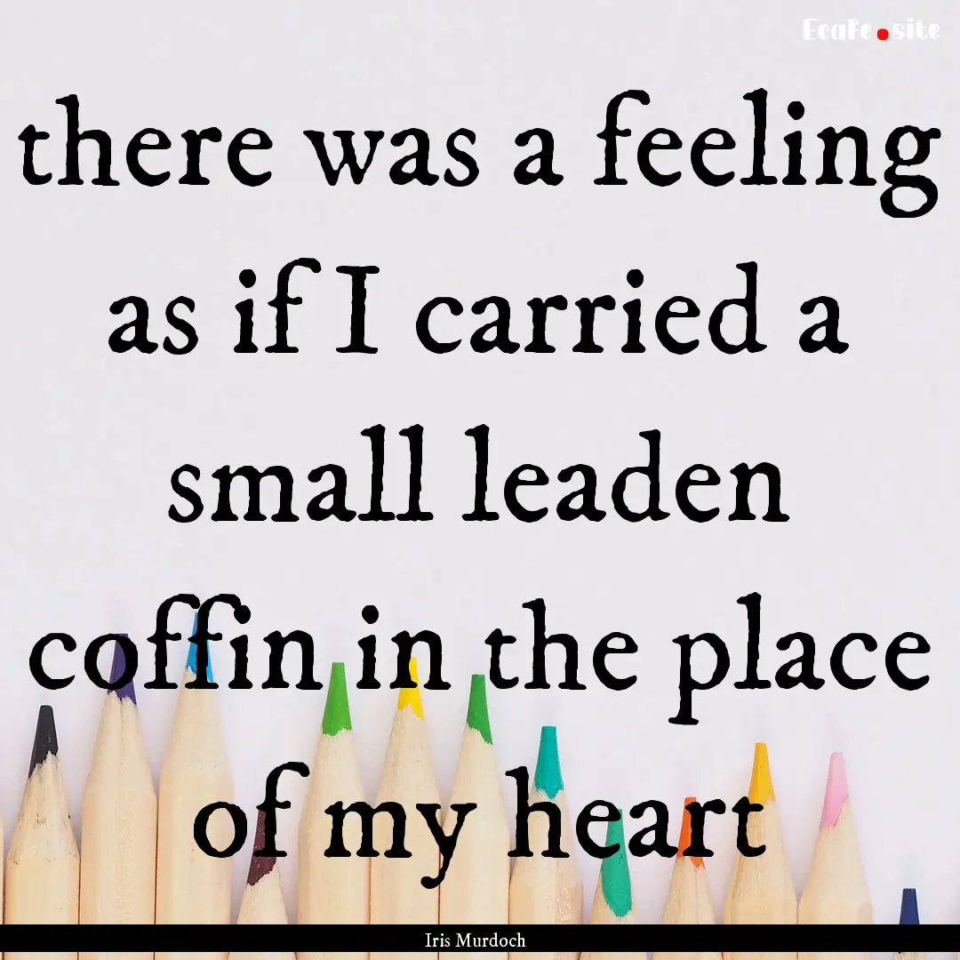 there was a feeling as if I carried a small.... : Quote by Iris Murdoch