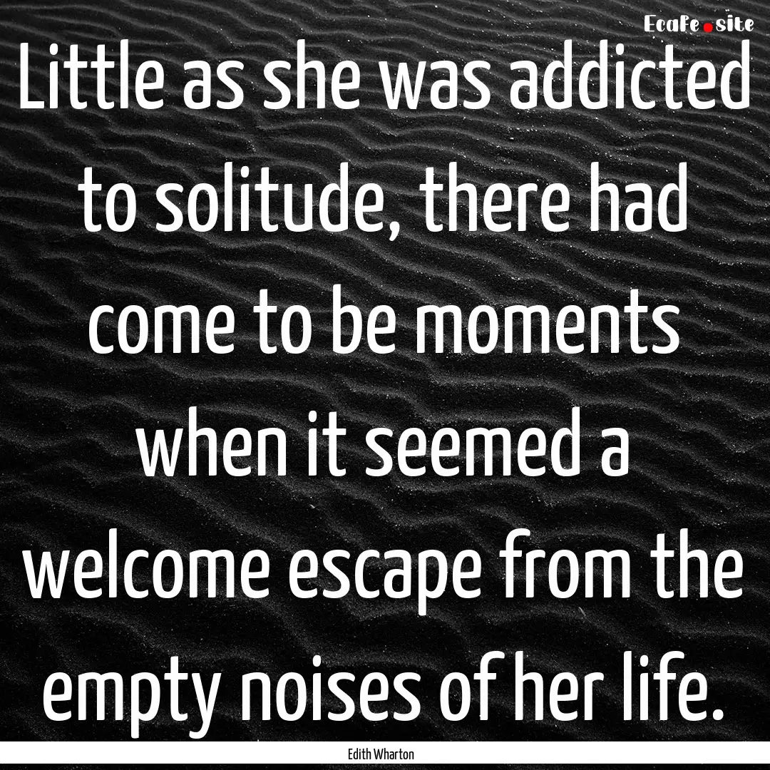 Little as she was addicted to solitude, there.... : Quote by Edith Wharton