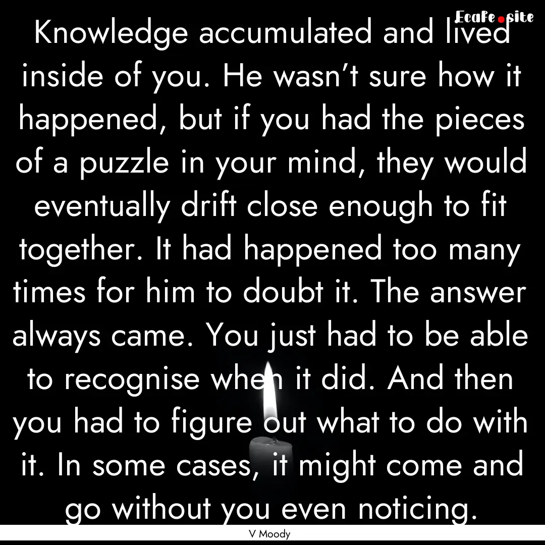 Knowledge accumulated and lived inside of.... : Quote by V Moody