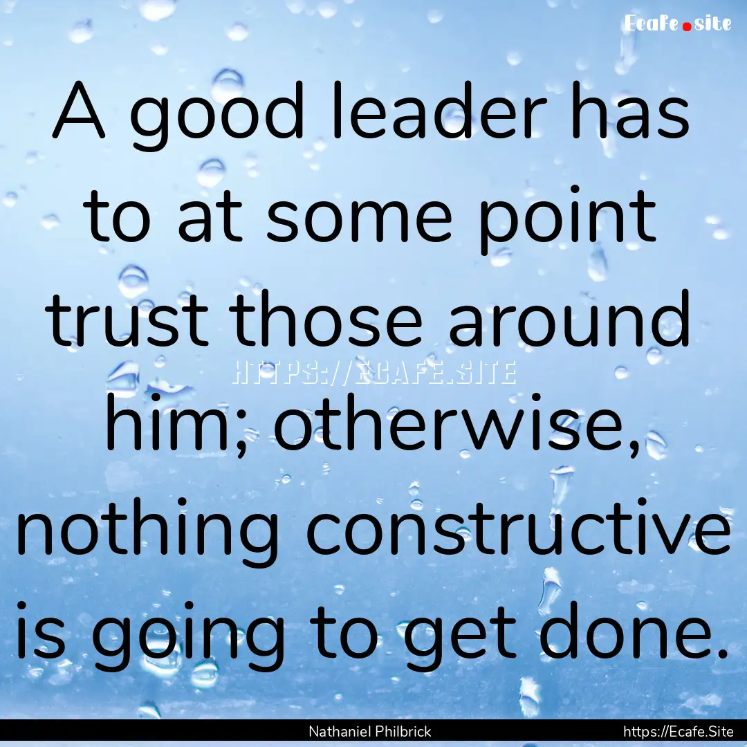 A good leader has to at some point trust.... : Quote by Nathaniel Philbrick