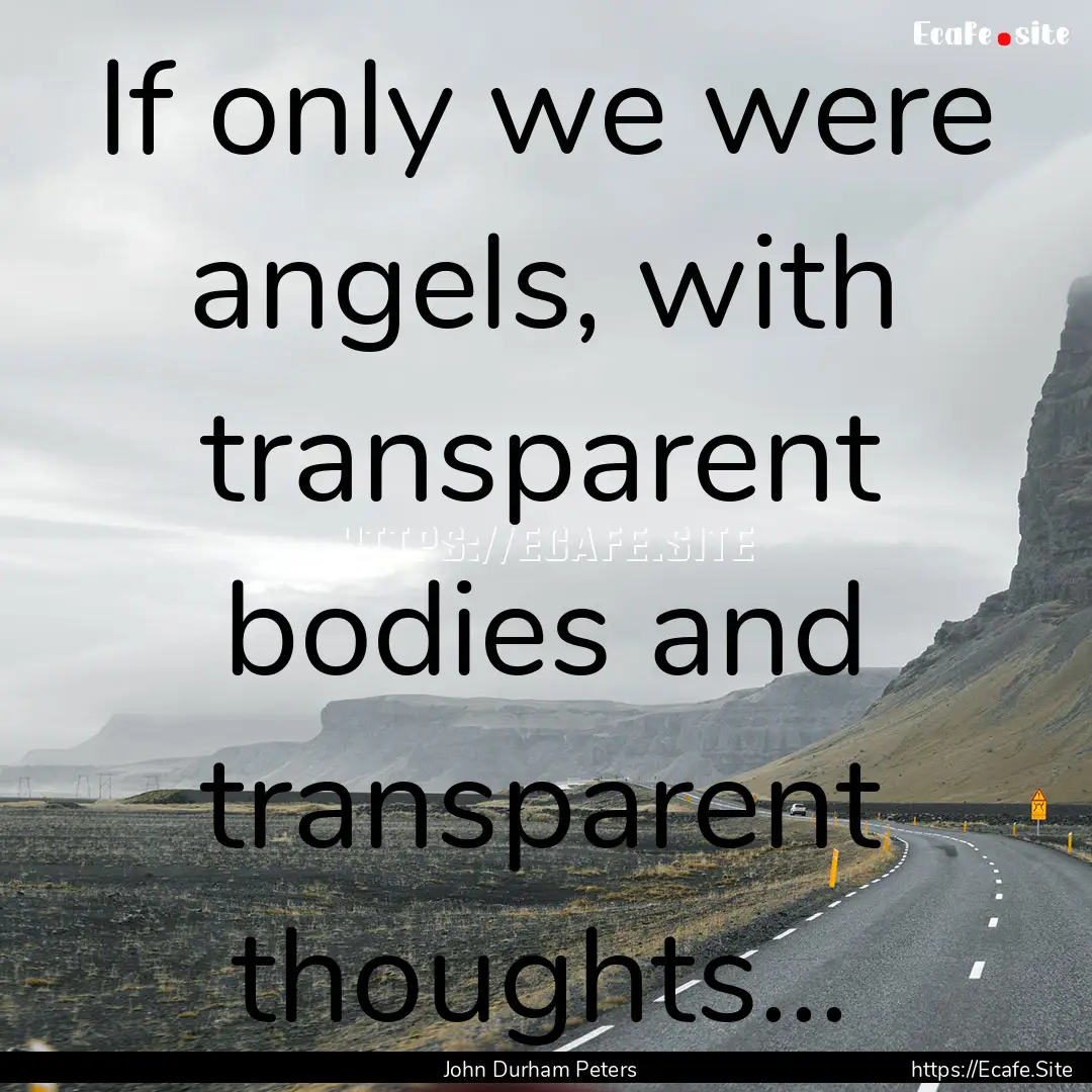 If only we were angels, with transparent.... : Quote by John Durham Peters