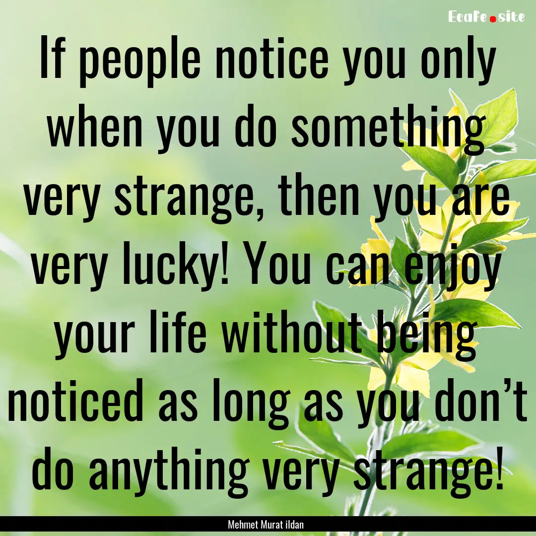 If people notice you only when you do something.... : Quote by Mehmet Murat ildan