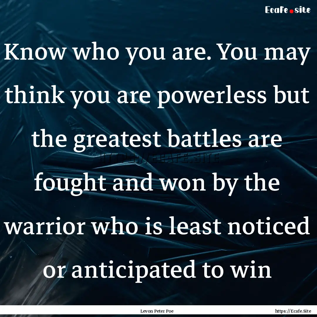 Know who you are. You may think you are powerless.... : Quote by Levon Peter Poe