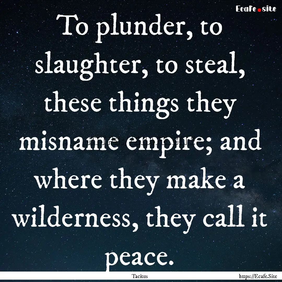 To plunder, to slaughter, to steal, these.... : Quote by Tacitus