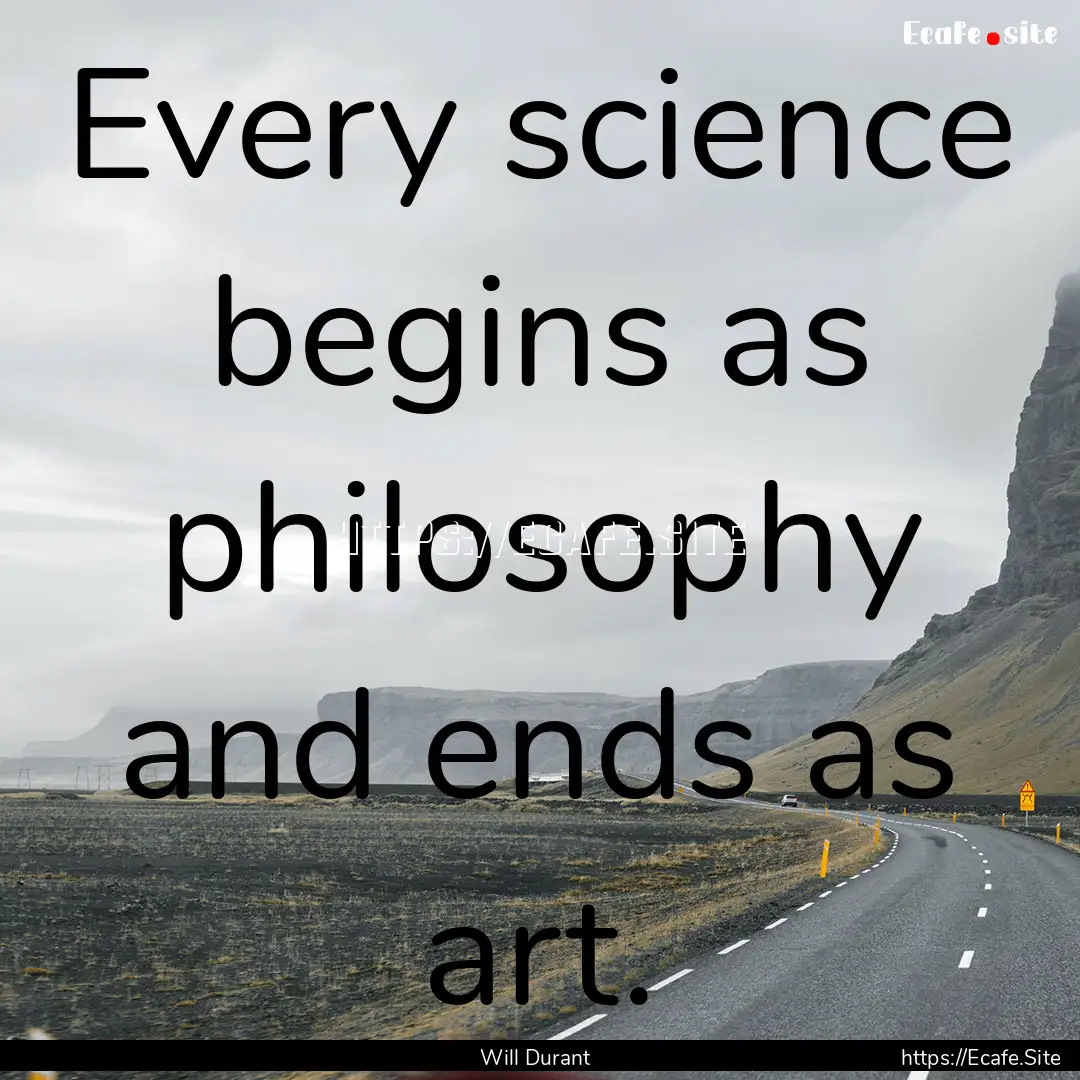 Every science begins as philosophy and ends.... : Quote by Will Durant