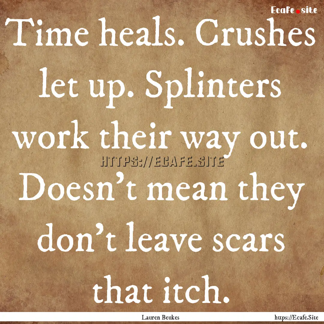 Time heals. Crushes let up. Splinters work.... : Quote by Lauren Beukes