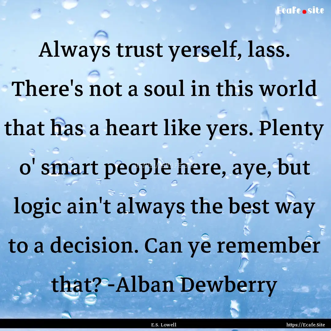 Always trust yerself, lass. There's not a.... : Quote by E.S. Lowell