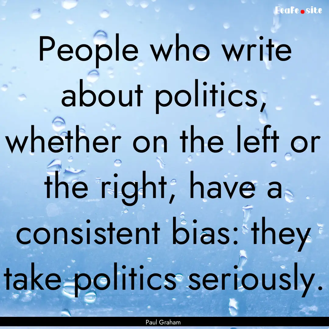 People who write about politics, whether.... : Quote by Paul Graham