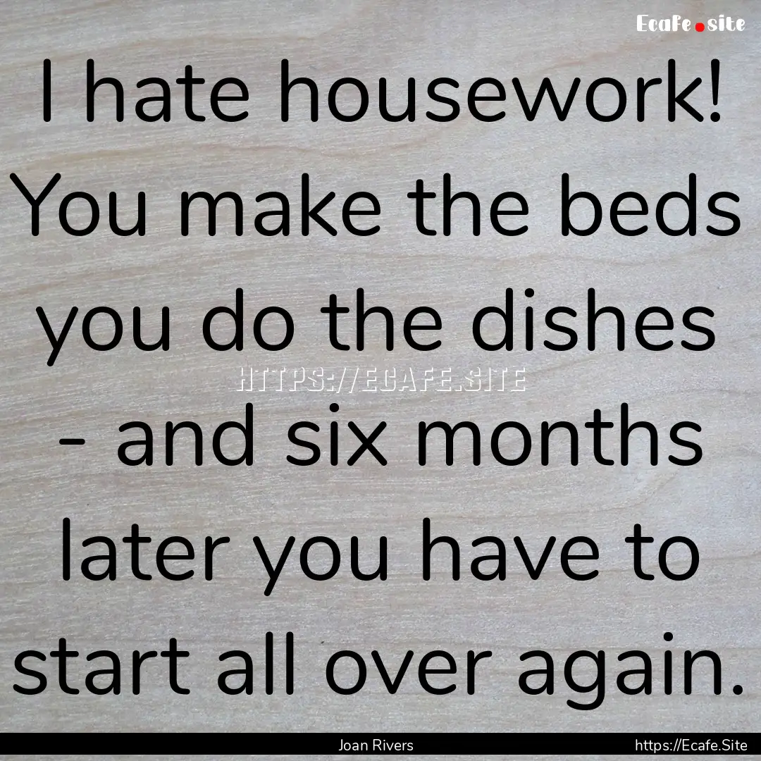 I hate housework! You make the beds you.... : Quote by Joan Rivers