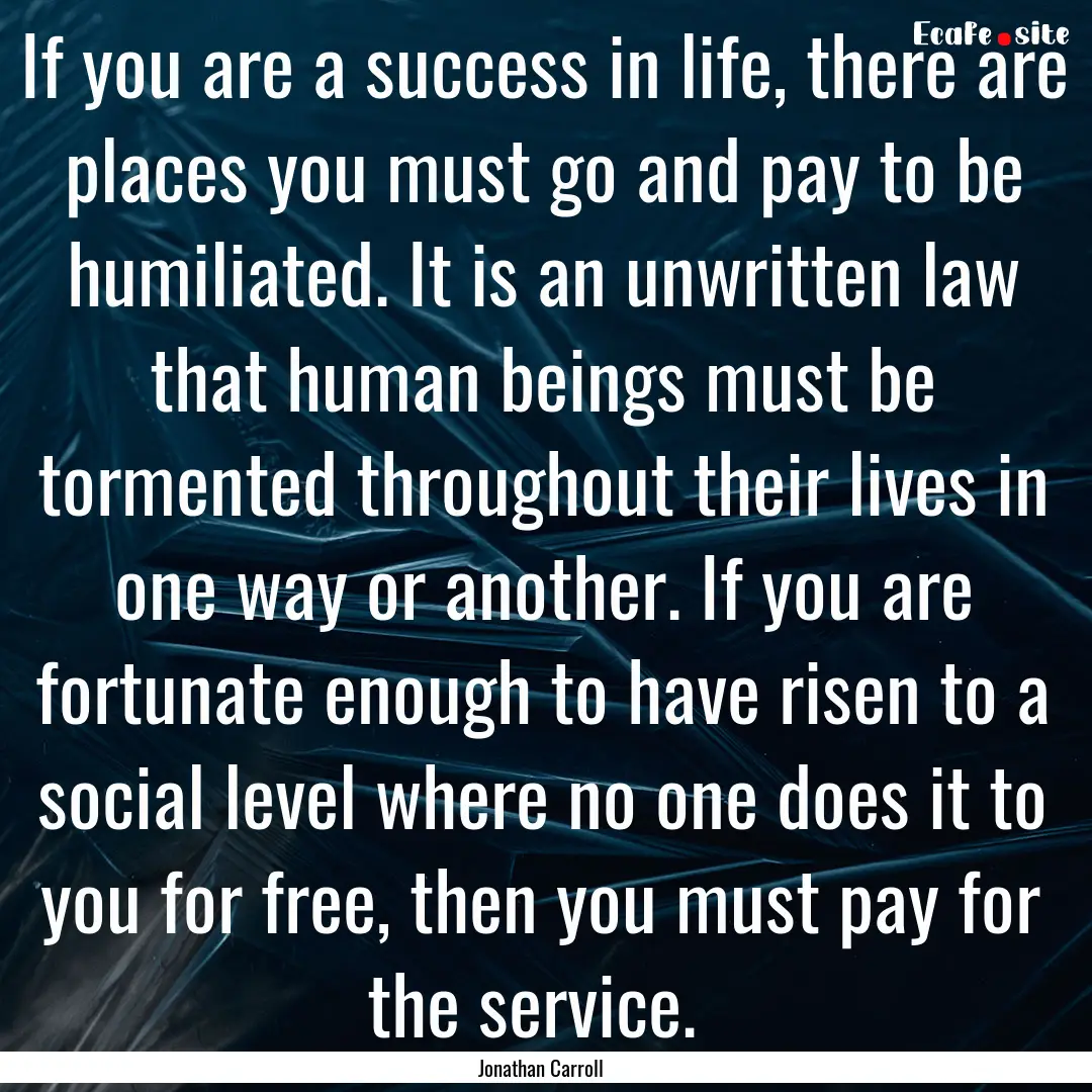 If you are a success in life, there are places.... : Quote by Jonathan Carroll