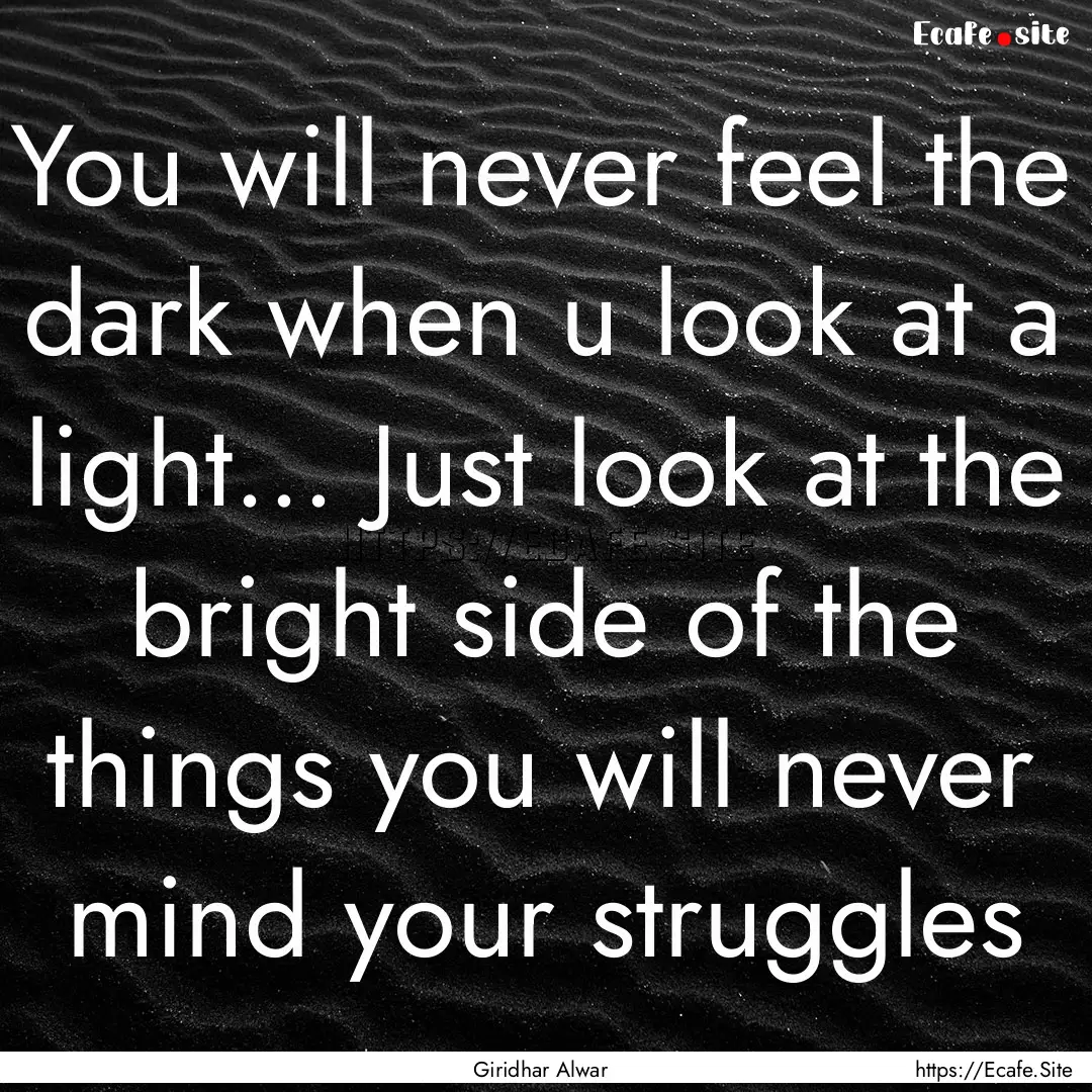 You will never feel the dark when u look.... : Quote by Giridhar Alwar