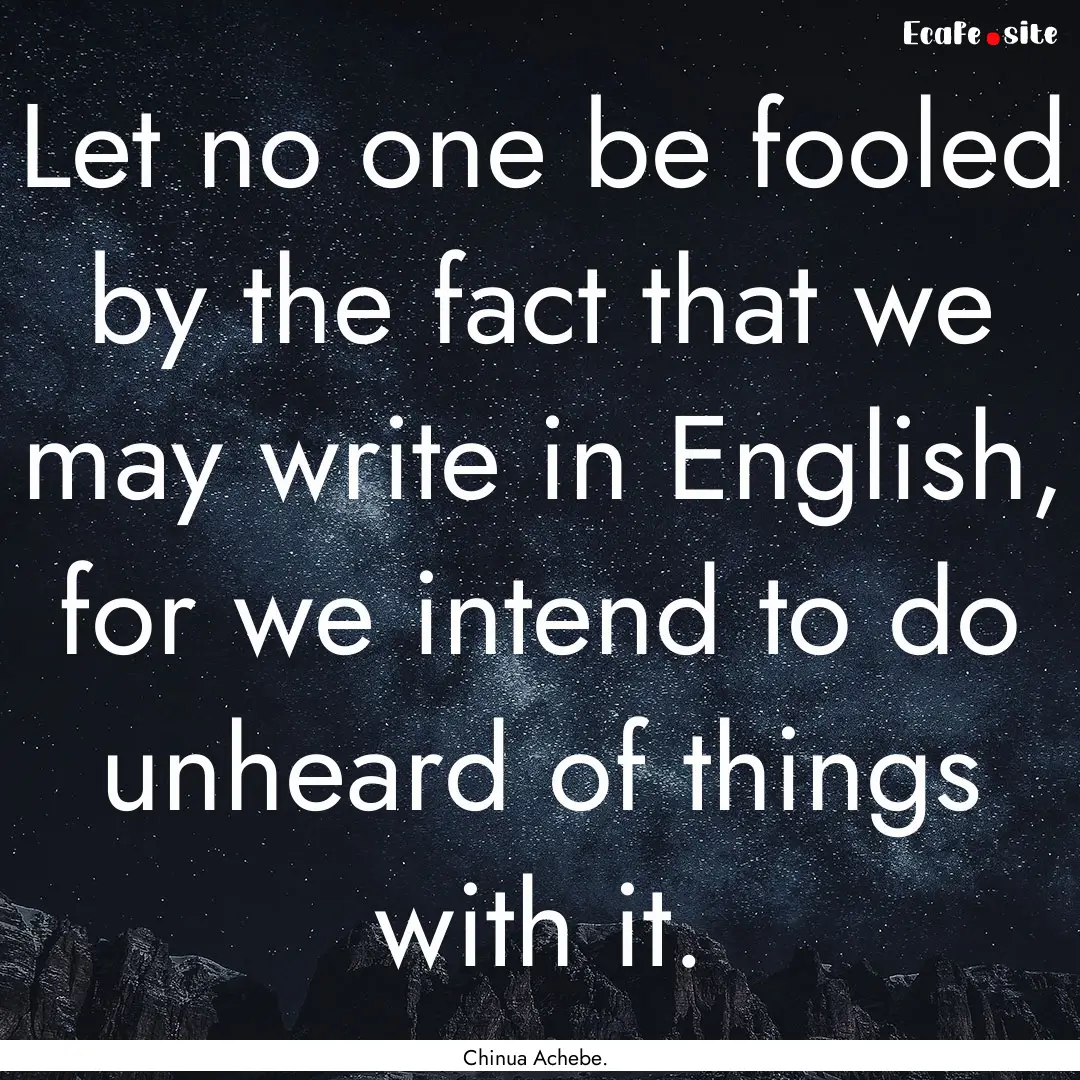 Let no one be fooled by the fact that we.... : Quote by Chinua Achebe.