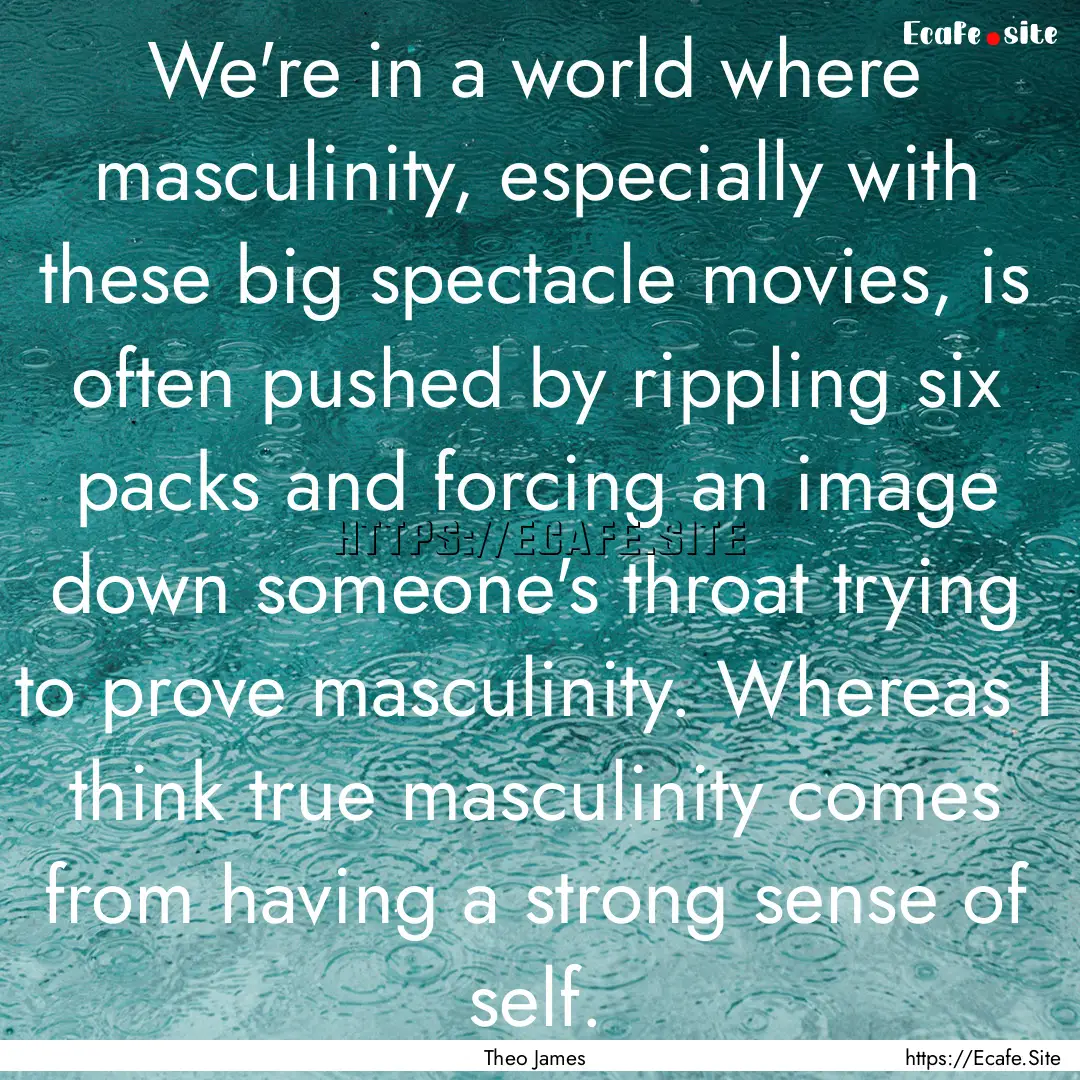 We're in a world where masculinity, especially.... : Quote by Theo James