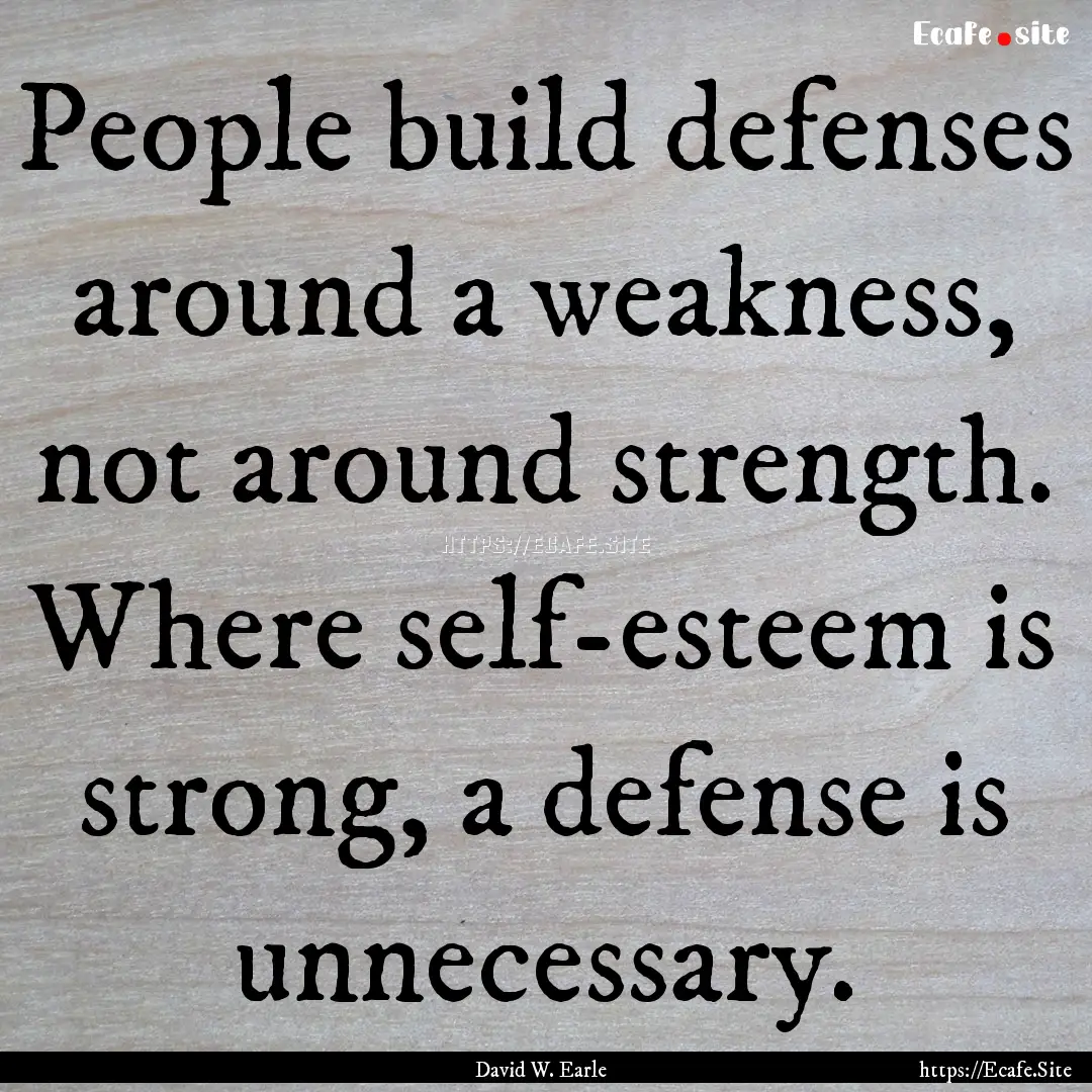 People build defenses around a weakness,.... : Quote by David W. Earle