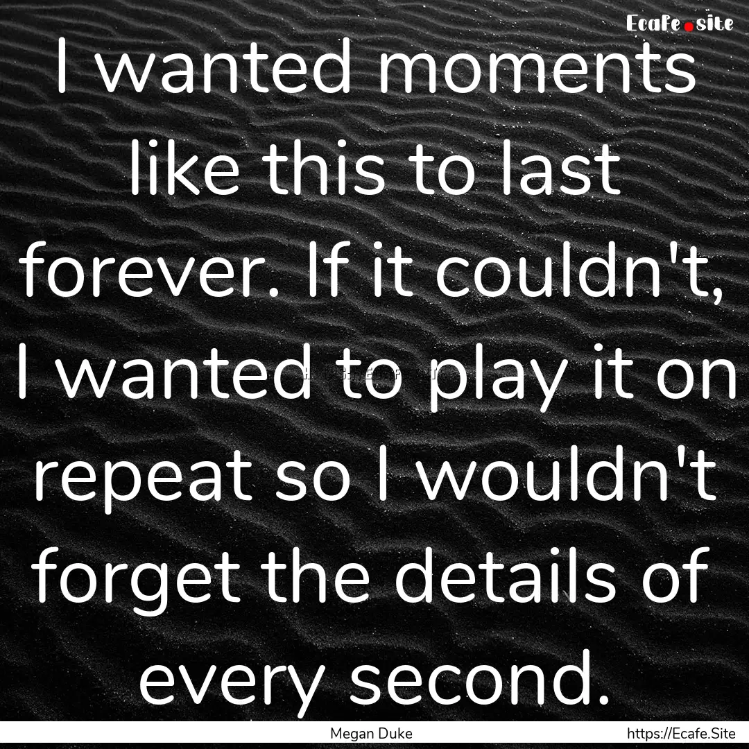 I wanted moments like this to last forever..... : Quote by Megan Duke