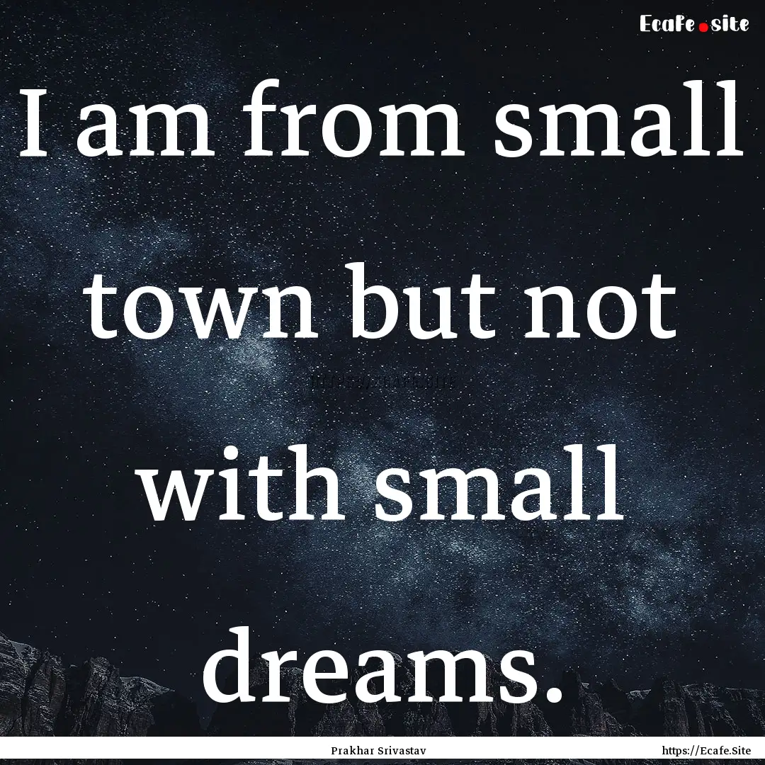 I am from small town but not with small dreams..... : Quote by Prakhar Srivastav