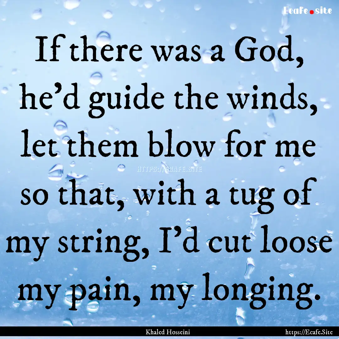 If there was a God, he'd guide the winds,.... : Quote by Khaled Hosseini