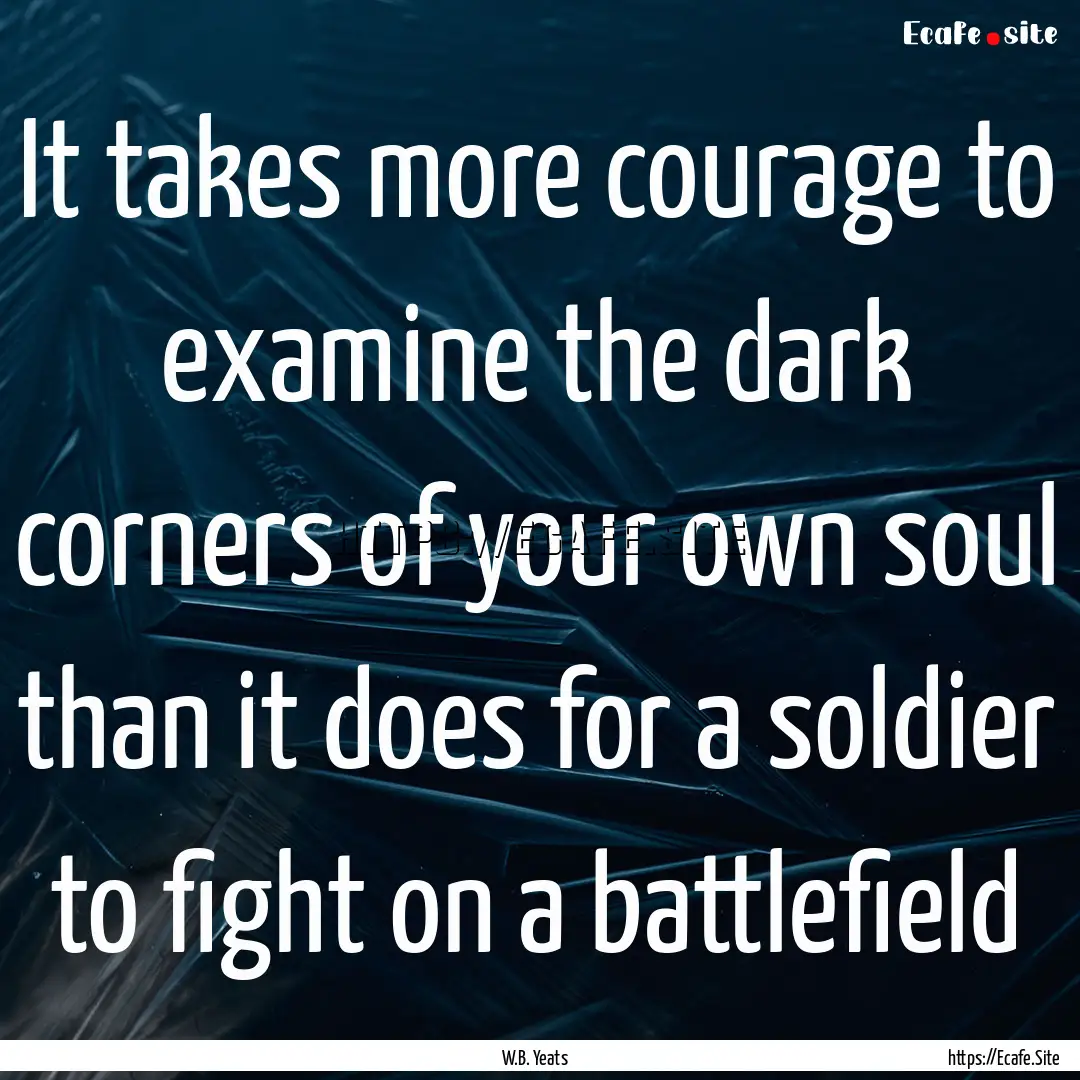 It takes more courage to examine the dark.... : Quote by W.B. Yeats