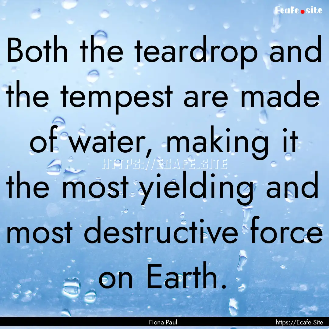 Both the teardrop and the tempest are made.... : Quote by Fiona Paul