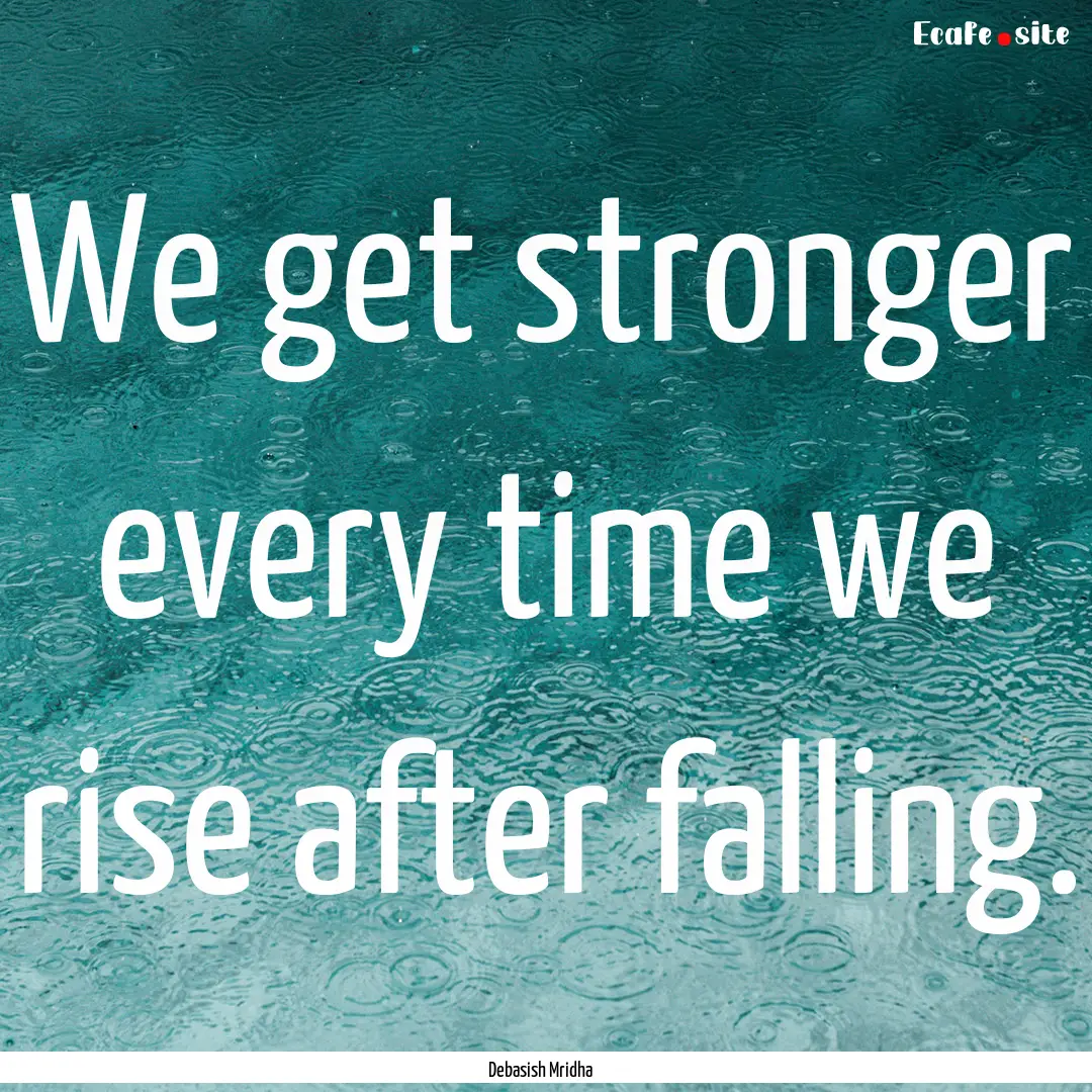 We get stronger every time we rise after.... : Quote by Debasish Mridha