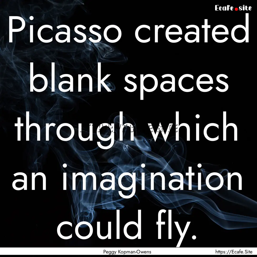 Picasso created blank spaces through which.... : Quote by Peggy Kopman-Owens